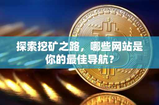 探索挖矿之路，哪些网站是你的最佳导航？