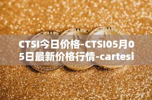 CTSI今日价格-CTSI05月05日最新价格行情-cartesi最新走势消息