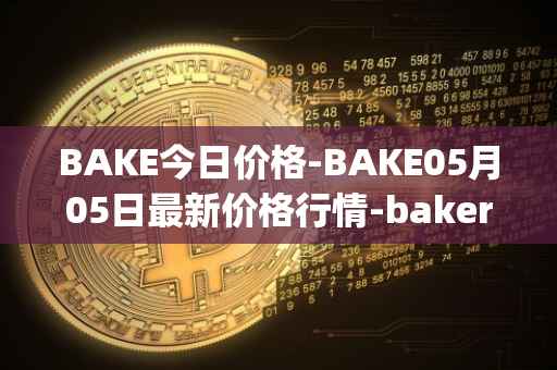 BAKE今日价格-BAKE05月05日最新价格行情-bakerytoken最新走势消息