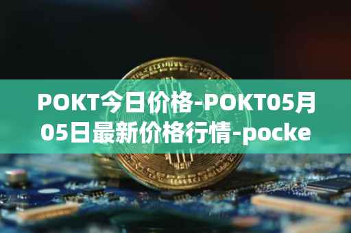 POKT今日价格-POKT05月05日最新价格行情-pocketnetwork最新走势消息
