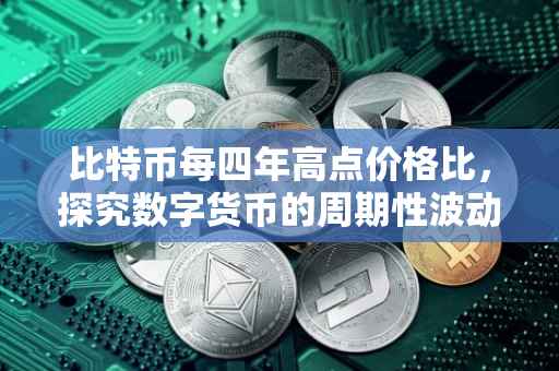比特币每四年高点价格比，探究数字货币的周期性波动