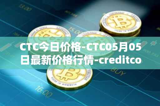 CTC今日价格-CTC05月05日最新价格行情-creditcoin最新走势消息