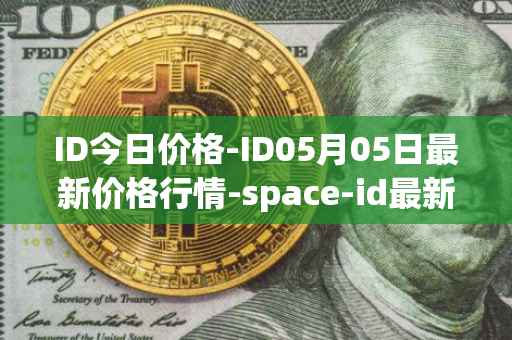 ID今日价格-ID05月05日最新价格行情-space-id最新走势消息