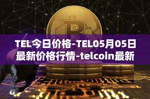 TEL今日价格-TEL05月05日最新价格行情-telcoin最新走势消息