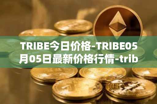 TRIBE今日价格-TRIBE05月05日最新价格行情-tribe-2最新走势消息