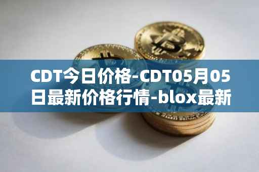CDT今日价格-CDT05月05日最新价格行情-blox最新走势消息