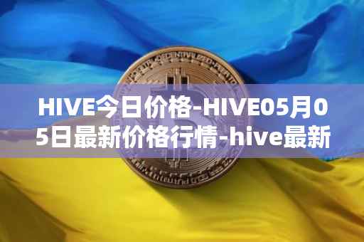 HIVE今日价格-HIVE05月05日最新价格行情-hive最新走势消息