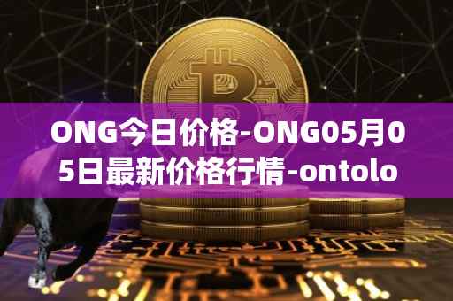 ONG今日价格-ONG05月05日最新价格行情-ontology-gas最新走势消息