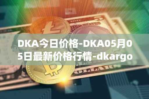 DKA今日价格-DKA05月05日最新价格行情-dkargo最新走势消息