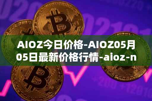 AIOZ今日价格-AIOZ05月05日最新价格行情-aioz-network最新走势消息