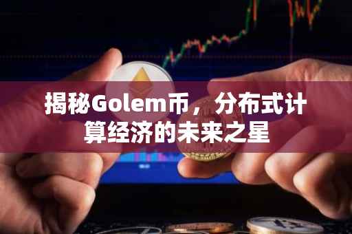 揭秘Golem币，分布式计算经济的未来之星