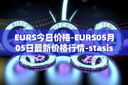 EURS今日价格-EURS05月05日最新价格行情-stasis-eurs最新走势消息