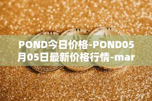 POND今日价格-POND05月05日最新价格行情-marlin最新走势消息