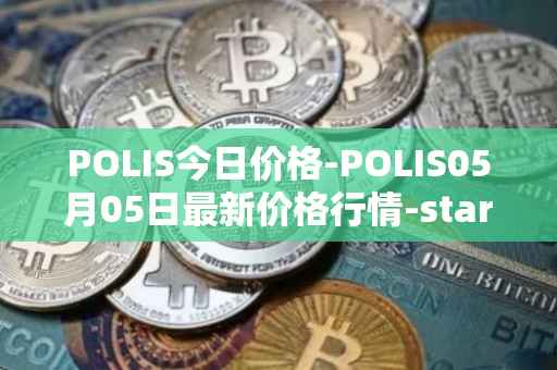 POLIS今日价格-POLIS05月05日最新价格行情-star-atlas-dao最新走势消息