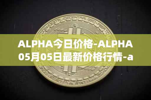 ALPHA今日价格-ALPHA05月05日最新价格行情-alpha-finance最新走势消息