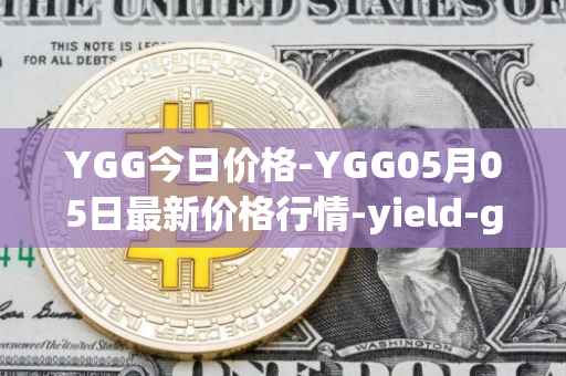 YGG今日价格-YGG05月05日最新价格行情-yield-guild-games最新走势消息