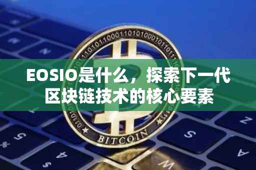 EOSIO是什么，探索下一代区块链技术的核心要素