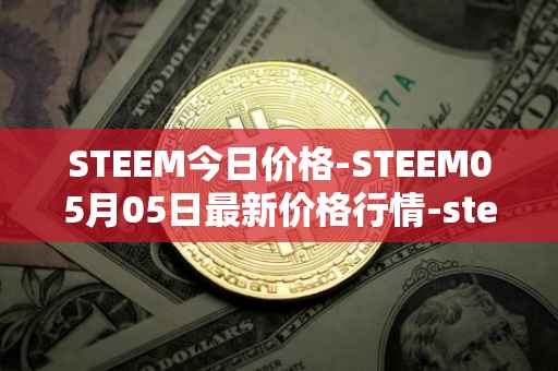 STEEM今日价格-STEEM05月05日最新价格行情-steem最新走势消息