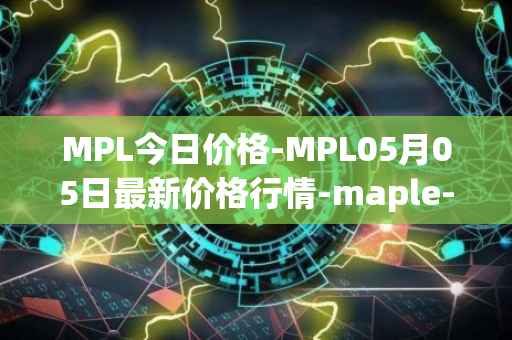 MPL今日价格-MPL05月05日最新价格行情-maple-finance最新走势消息