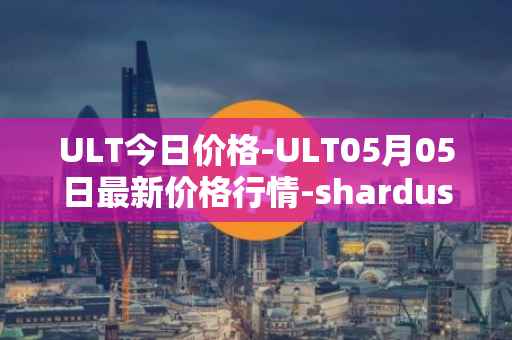 ULT今日价格-ULT05月05日最新价格行情-shardus最新走势消息