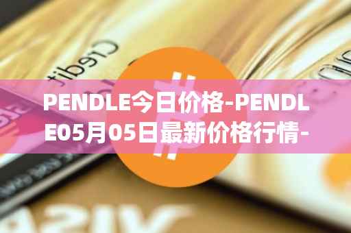 PENDLE今日价格-PENDLE05月05日最新价格行情-pendle最新走势消息