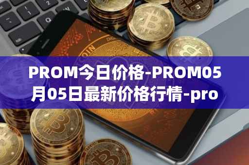 PROM今日价格-PROM05月05日最新价格行情-prometeus最新走势消息