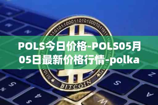 POLS今日价格-POLS05月05日最新价格行情-polkastarter最新走势消息