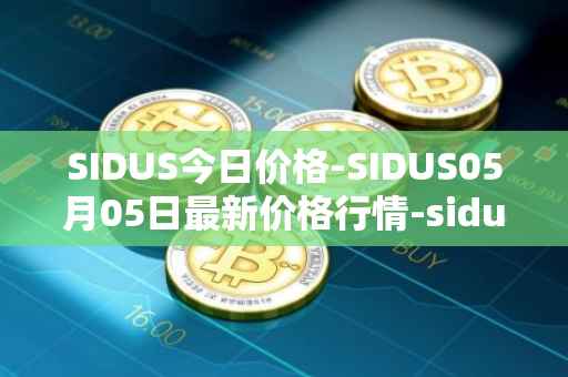 SIDUS今日价格-SIDUS05月05日最新价格行情-sidus-sidustoken最新走势消息