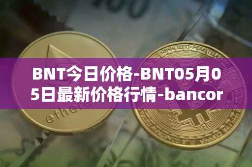 BNT今日价格-BNT05月05日最新价格行情-bancor最新走势消息