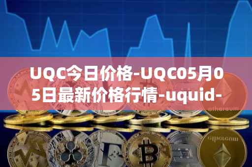UQC今日价格-UQC05月05日最新价格行情-uquid-coin最新走势消息