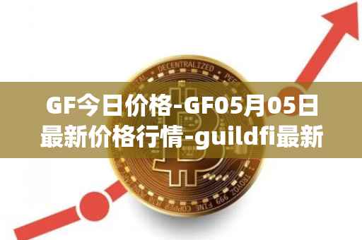 GF今日价格-GF05月05日最新价格行情-guildfi最新走势消息