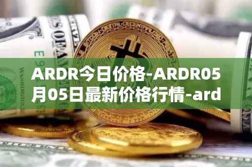 ARDR今日价格-ARDR05月05日最新价格行情-ardor最新走势消息