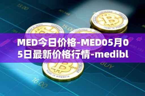MED今日价格-MED05月05日最新价格行情-medibloc最新走势消息