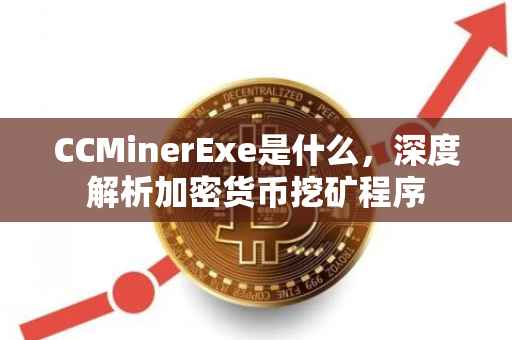 CCMinerExe是什么，深度解析加密货币挖矿程序