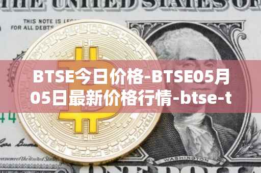 BTSE今日价格-BTSE05月05日最新价格行情-btse-token最新走势消息