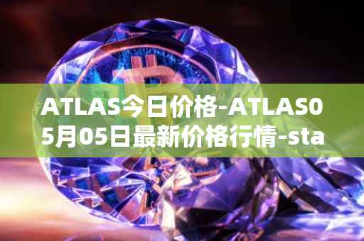 ATLAS今日价格-ATLAS05月05日最新价格行情-star-atlas最新走势消息