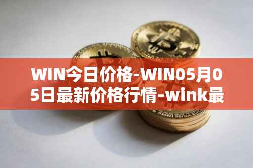 WIN今日价格-WIN05月05日最新价格行情-wink最新走势消息