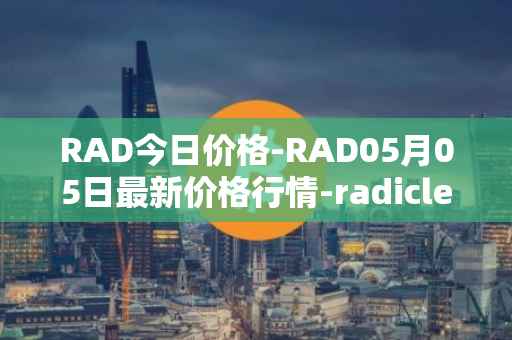RAD今日价格-RAD05月05日最新价格行情-radicle最新走势消息