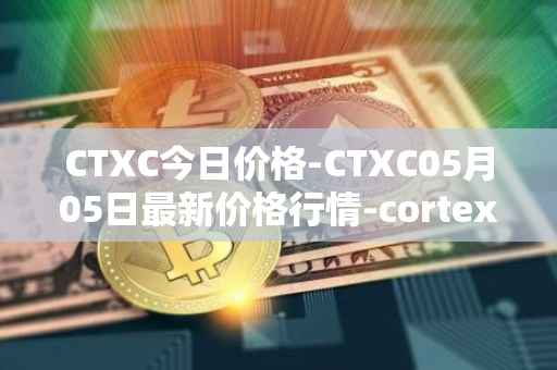 CTXC今日价格-CTXC05月05日最新价格行情-cortex最新走势消息