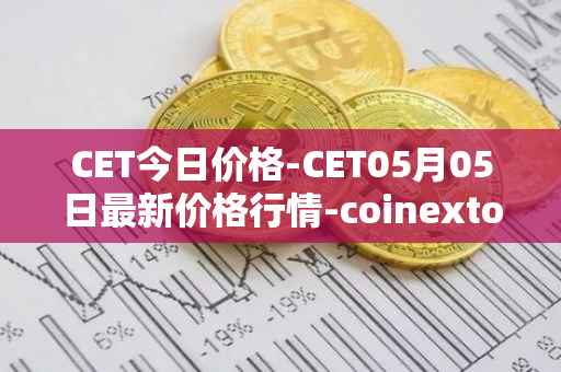 CET今日价格-CET05月05日最新价格行情-coinextoken最新走势消息