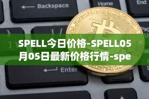 SPELL今日价格-SPELL05月05日最新价格行情-spell-token最新走势消息