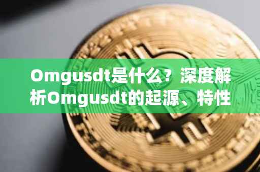 Omgusdt是什么？深度解析Omgusdt的起源、特性及应用场景