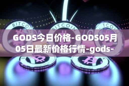 GODS今日价格-GODS05月05日最新价格行情-gods-unchained最新走势消息