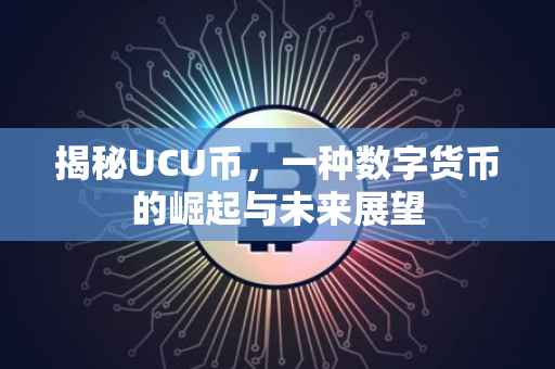 揭秘UCU币，一种数字货币的崛起与未来展望