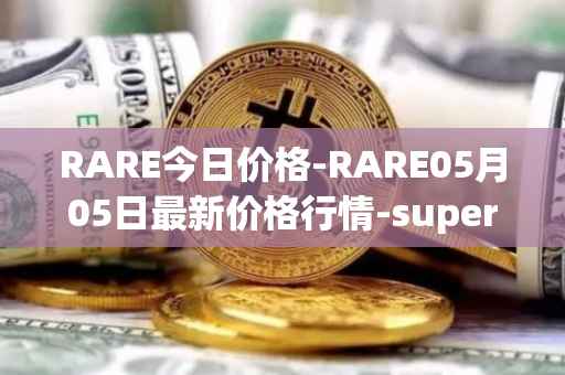 RARE今日价格-RARE05月05日最新价格行情-superrare最新走势消息