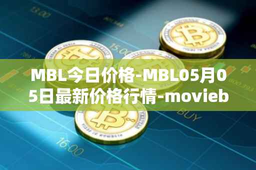 MBL今日价格-MBL05月05日最新价格行情-moviebloc最新走势消息
