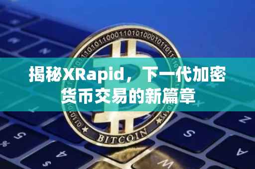 揭秘XRapid，下一代加密货币交易的新篇章