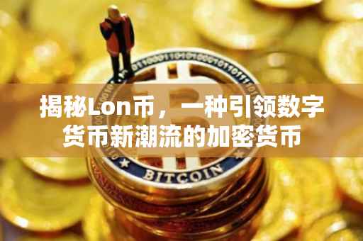 揭秘Lon币，一种引领数字货币新潮流的加密货币