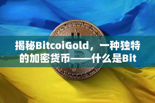 揭秘BitcoiGold，一种独特的加密货币——什么是Bitcoin Gold？