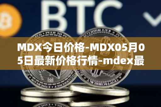 MDX今日价格-MDX05月05日最新价格行情-mdex最新走势消息